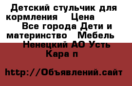 Детский стульчик для кормления  › Цена ­ 2 500 - Все города Дети и материнство » Мебель   . Ненецкий АО,Усть-Кара п.